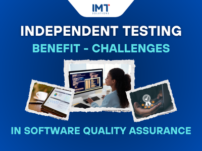 Benefits – Challenges of independent testing in software quality assurance